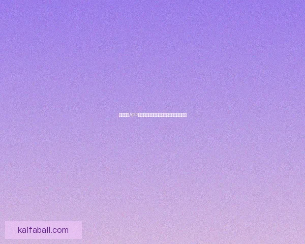 K8凯发手机版畅享精彩游戏体验，领略极致娱乐世界