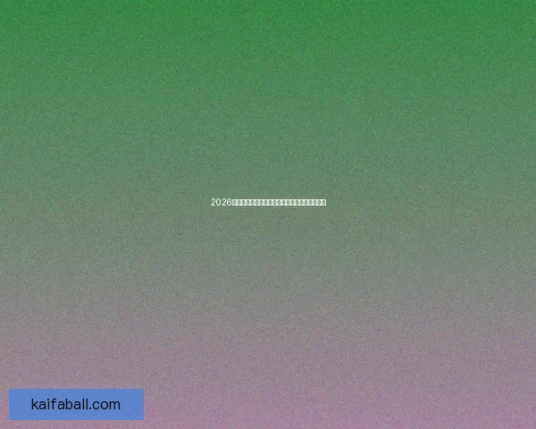 2026世界杯最新盘口解析各大热门球队胜负趋势预测